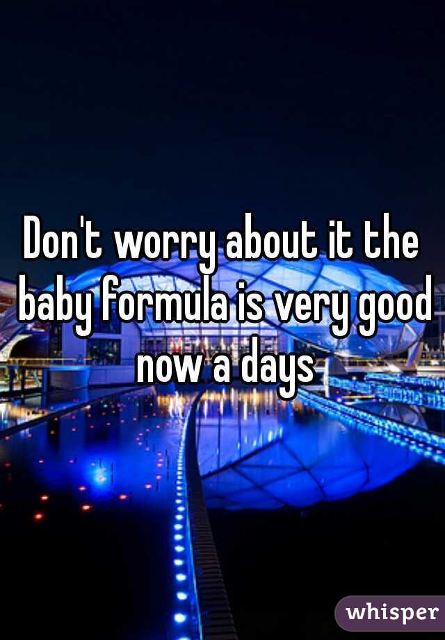 Don't worry about it the baby formula is very good now a days