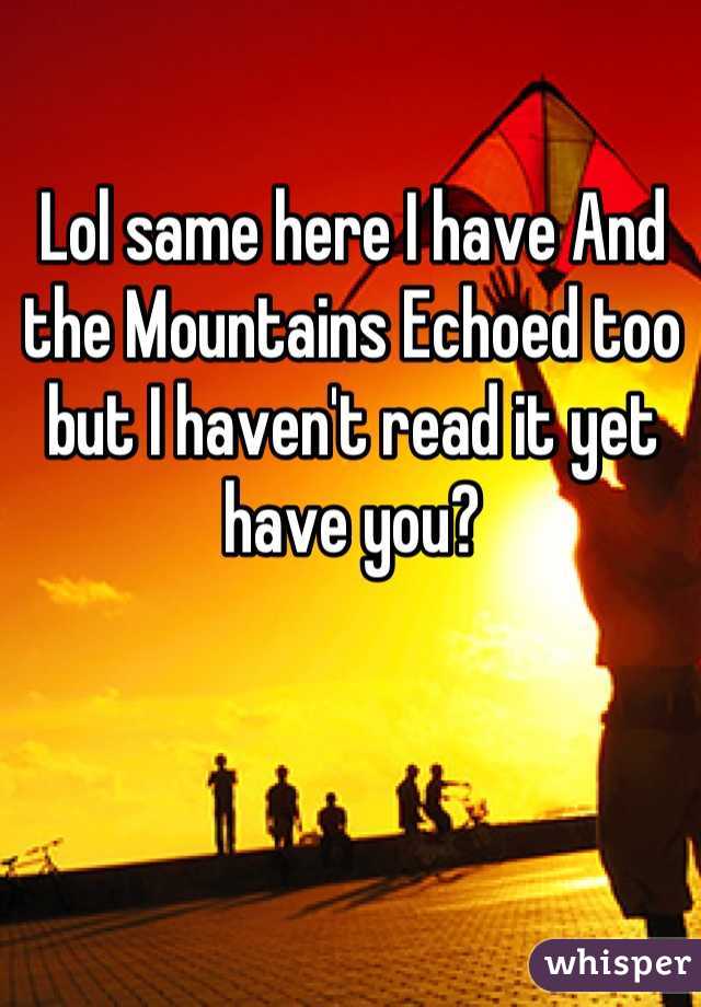 Lol same here I have And the Mountains Echoed too but I haven't read it yet have you?
