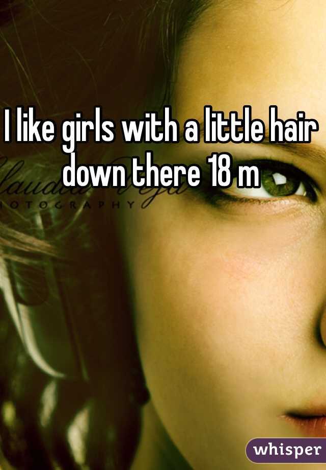 I like girls with a little hair down there 18 m