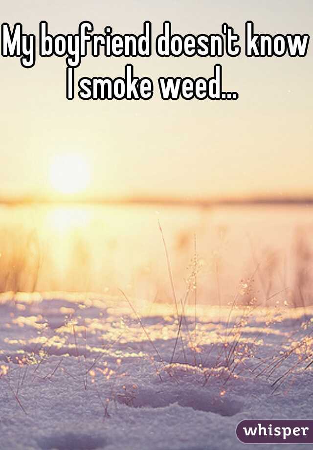 My boyfriend doesn't know I smoke weed...  