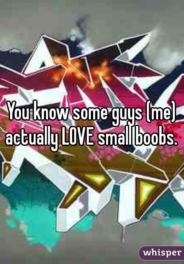 You know some guys (me) actually LOVE small boobs. 