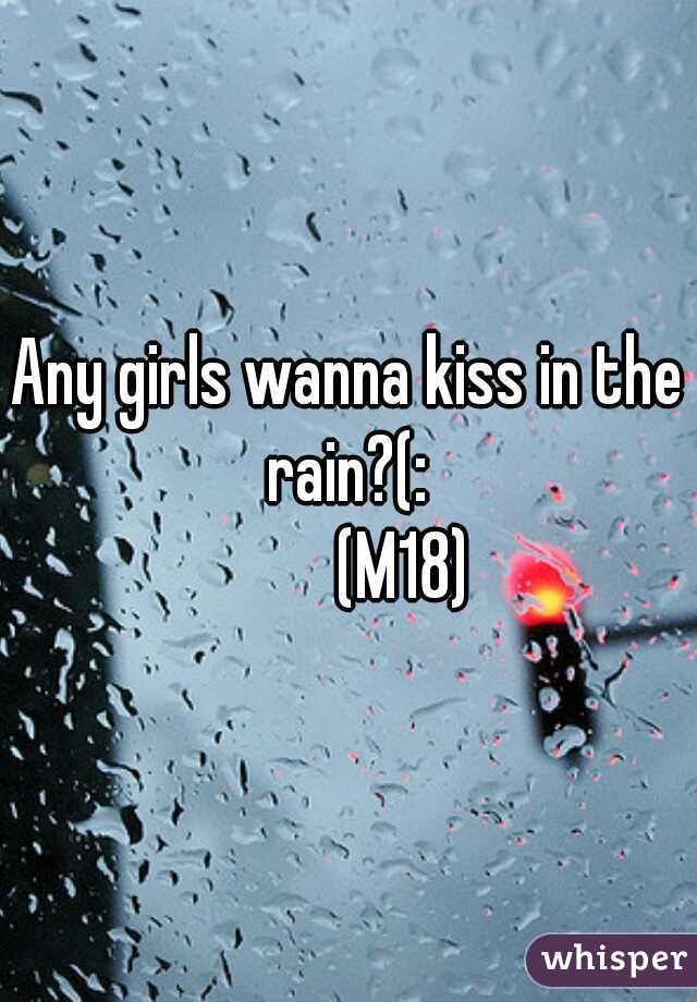 Any girls wanna kiss in the rain?(: 

         (M18) 