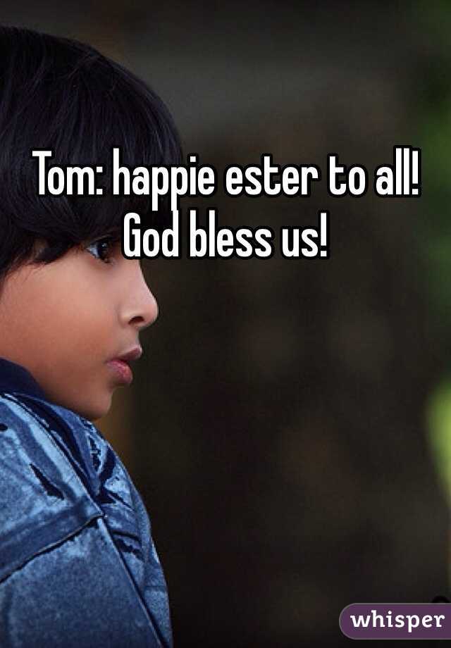 Tom: happie ester to all! God bless us!