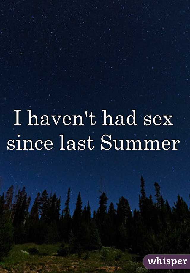 I haven't had sex since last Summer 