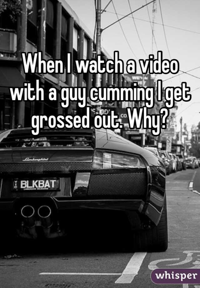 When I watch a video with a guy cumming I get grossed out. Why?