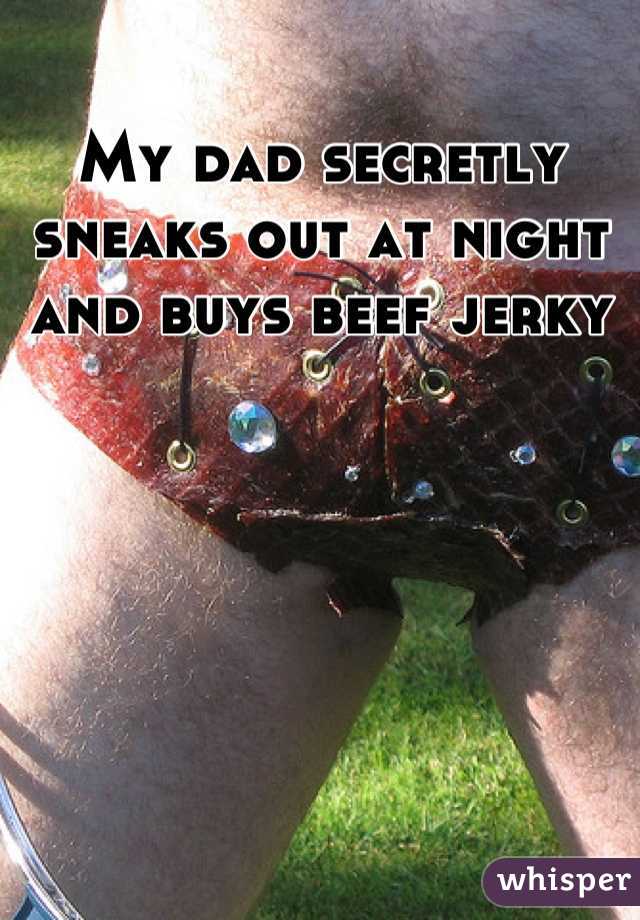 My dad secretly sneaks out at night and buys beef jerky