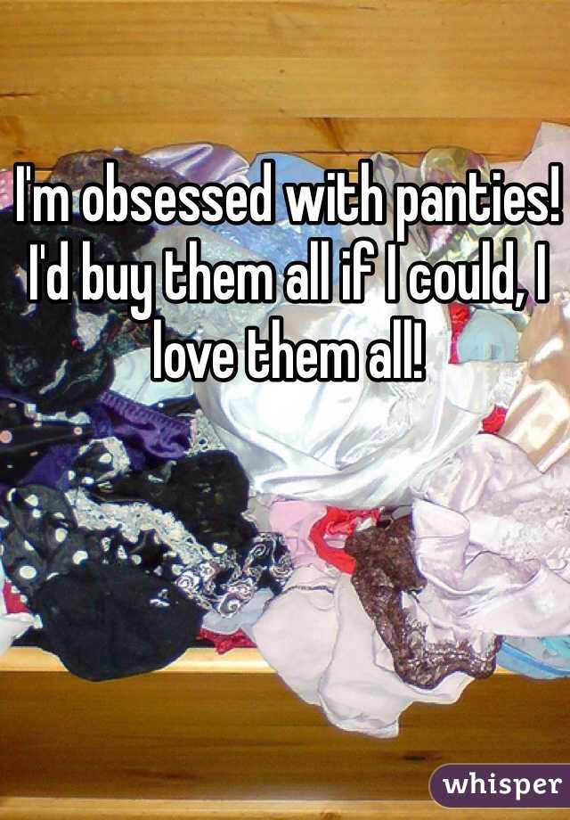 I'm obsessed with panties!
I'd buy them all if I could, I love them all!