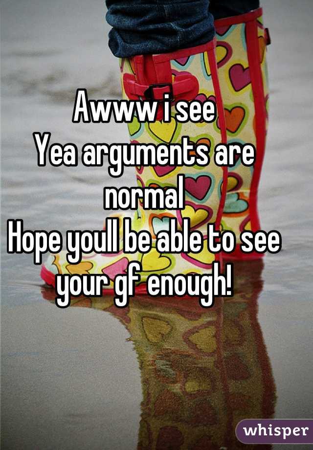 Awww i see
Yea arguments are normal
Hope youll be able to see your gf enough!