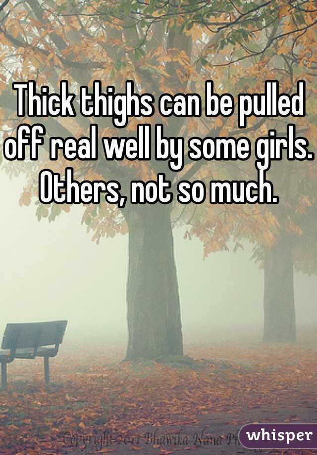 Thick thighs can be pulled off real well by some girls. Others, not so much. 