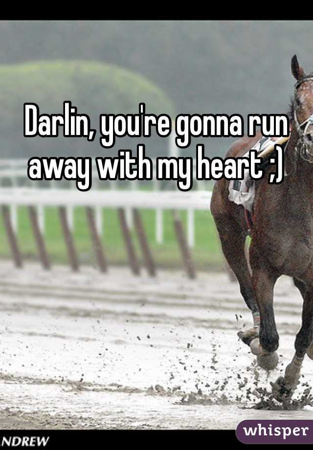 Darlin, you're gonna run away with my heart ;)