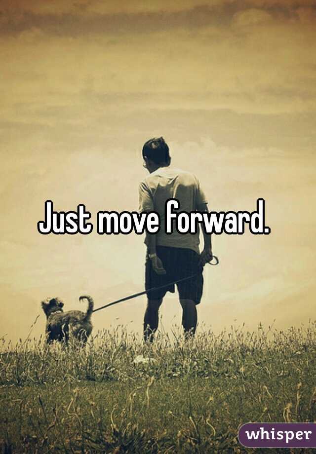 Just move forward. 