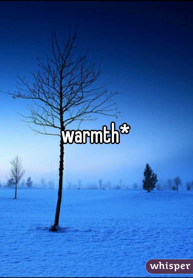 warmth*