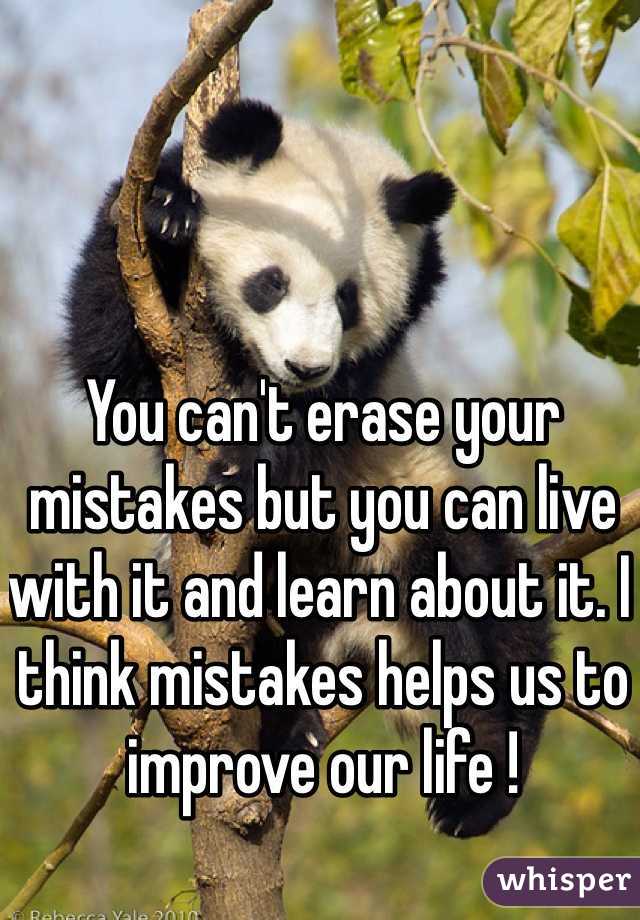 You can't erase your mistakes but you can live with it and learn about it. I think mistakes helps us to improve our life ! 