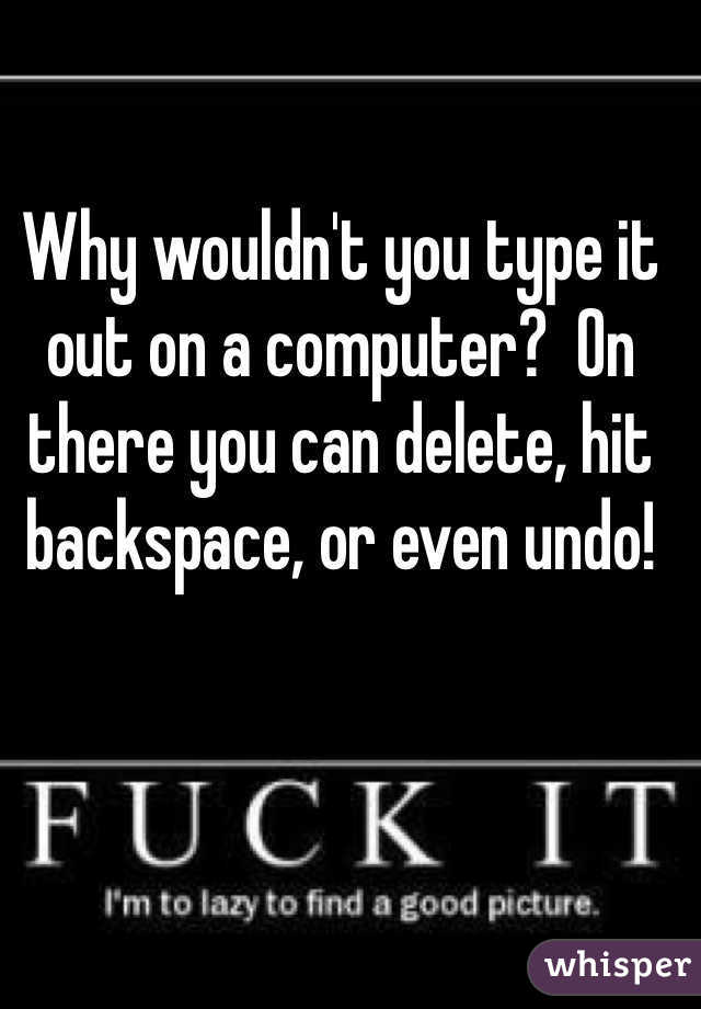 Why wouldn't you type it out on a computer?  On there you can delete, hit backspace, or even undo!