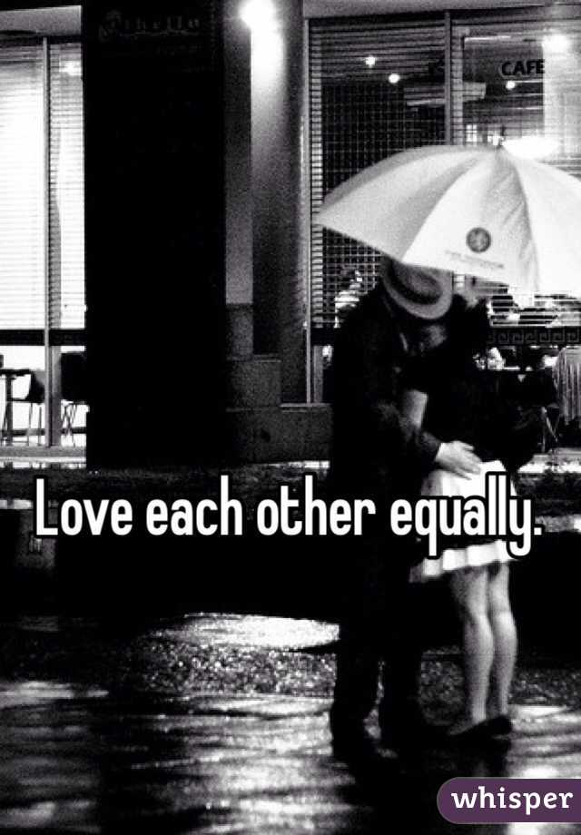 Love each other equally. 