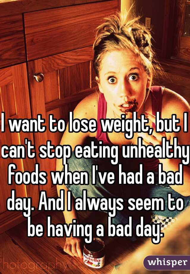 I want to lose weight, but I can't stop eating unhealthy foods when I've had a bad day. And I always seem to be having a bad day. 