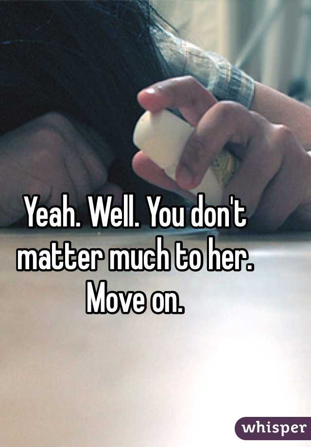 Yeah. Well. You don't matter much to her. 
Move on. 
