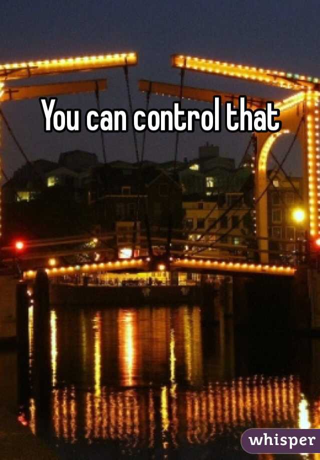 You can control that