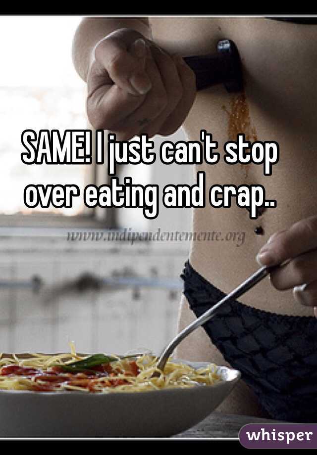 SAME! I just can't stop over eating and crap.. 