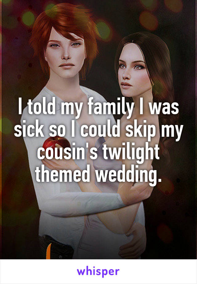 I told my family I was sick so I could skip my cousin's twilight themed wedding.