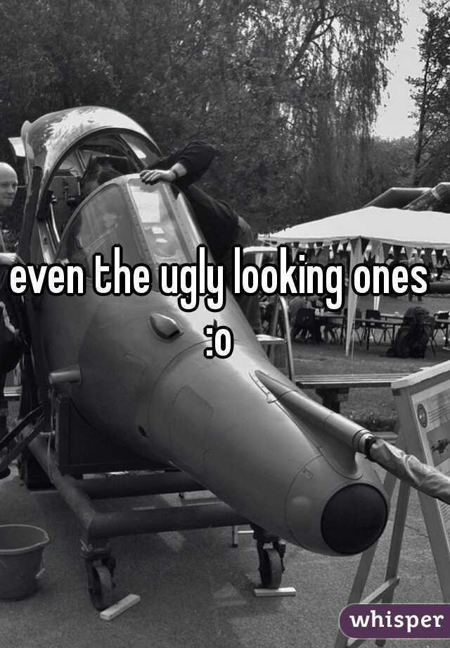 even the ugly looking ones 
:o 