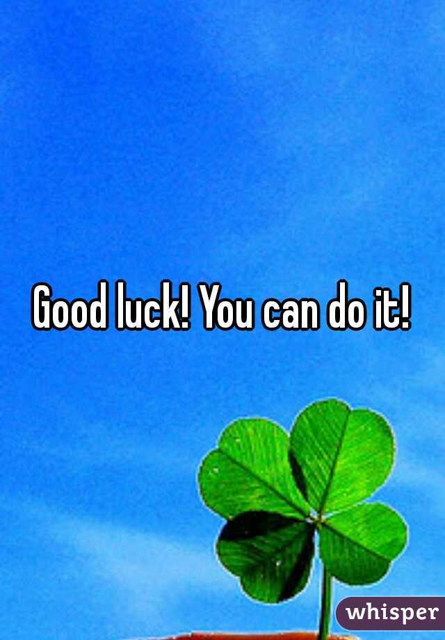 Good luck! You can do it!