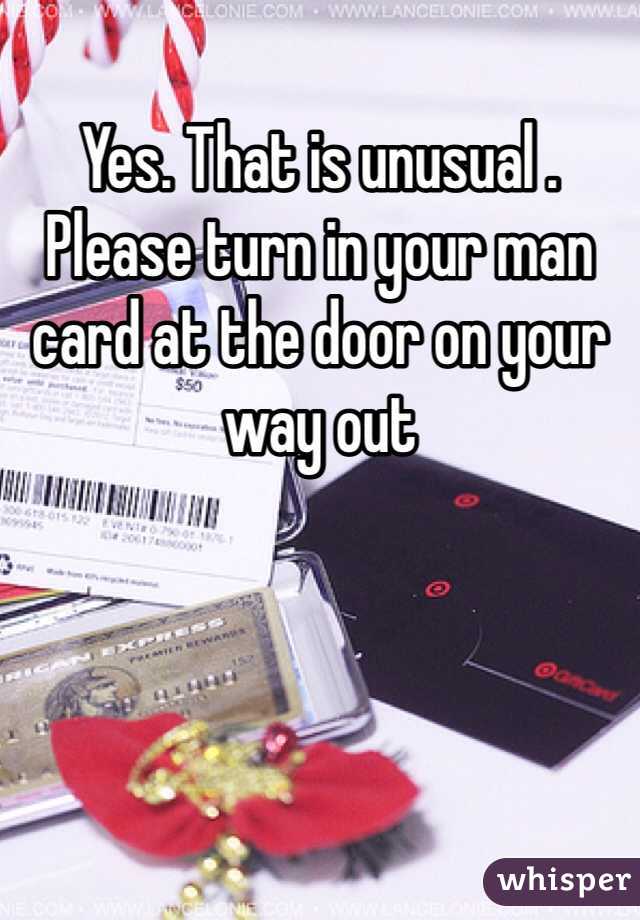 Yes. That is unusual . Please turn in your man card at the door on your way out
