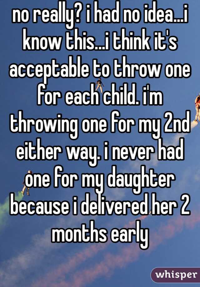 no really? i had no idea...i know this...i think it's acceptable to throw one for each child. i'm throwing one for my 2nd either way. i never had one for my daughter because i delivered her 2 months early