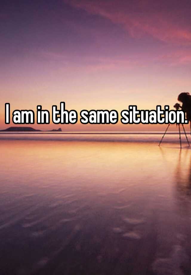 i-am-in-the-same-situation