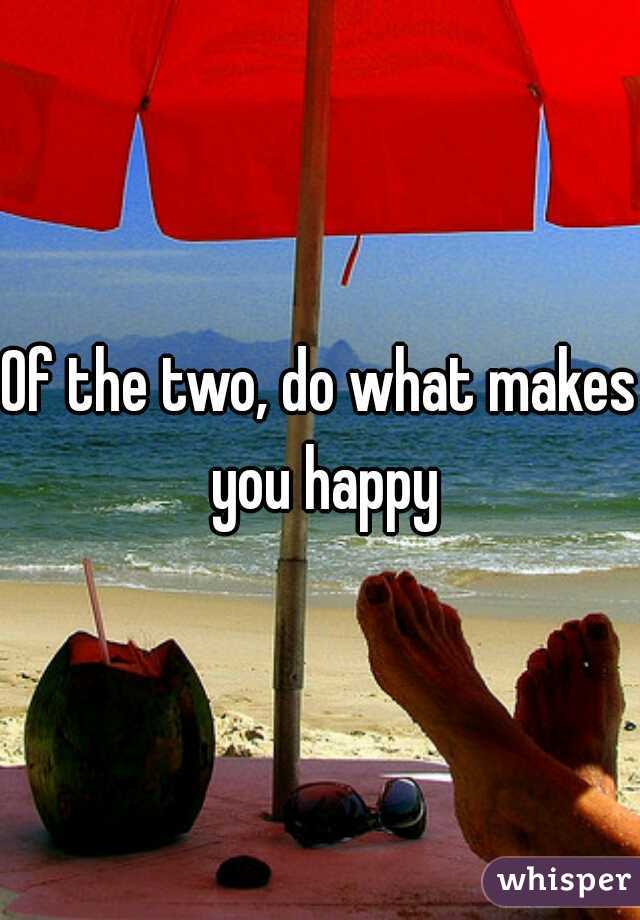 Of the two, do what makes you happy
