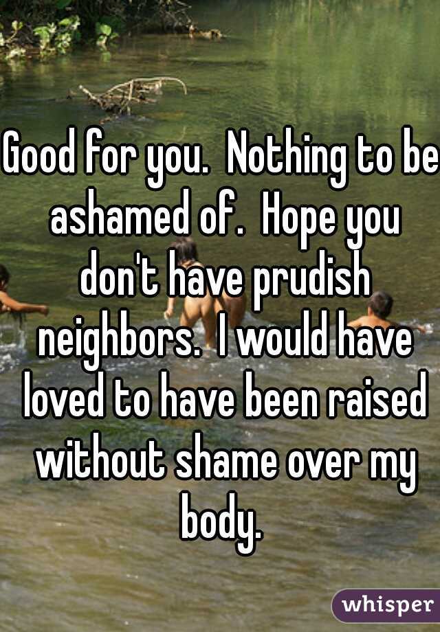 Good for you.  Nothing to be ashamed of.  Hope you don't have prudish neighbors.  I would have loved to have been raised without shame over my body. 
