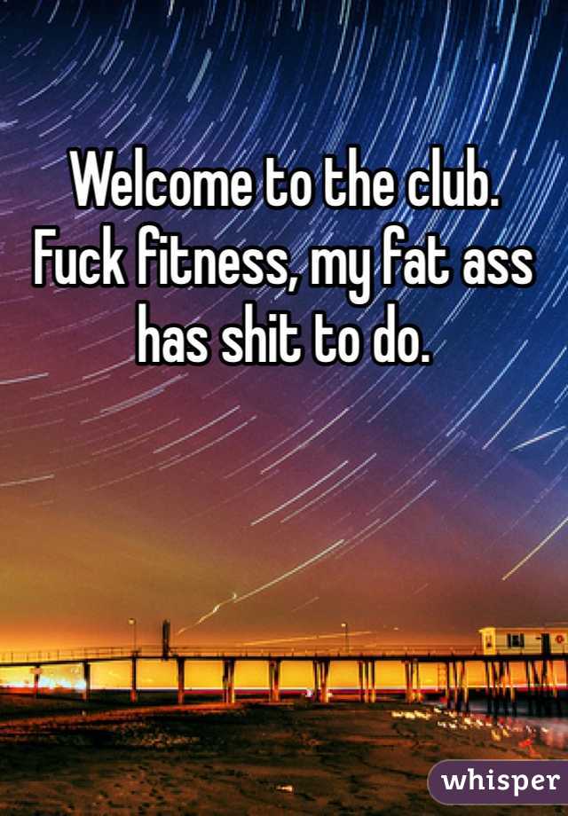 Welcome to the club. 
Fuck fitness, my fat ass has shit to do.