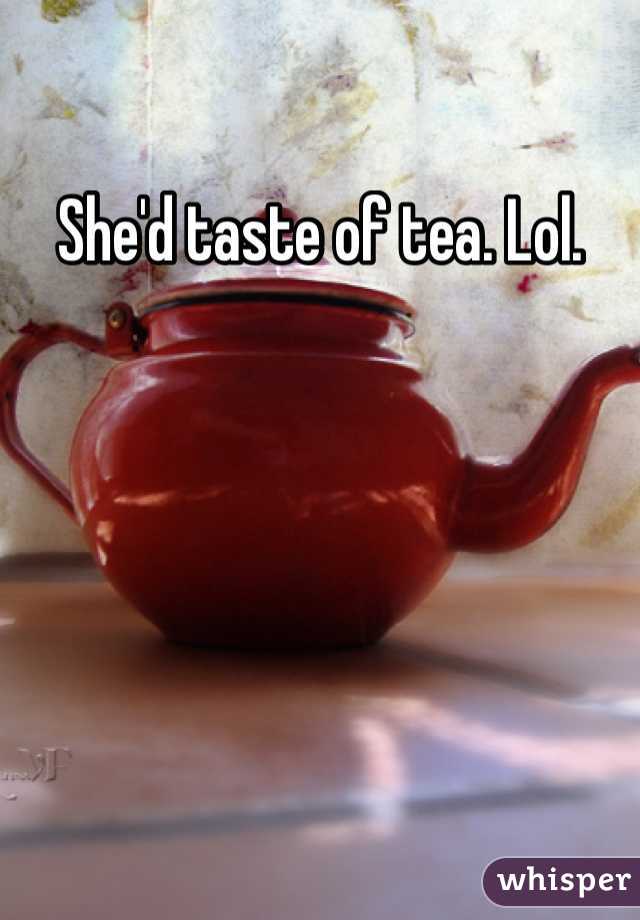 She'd taste of tea. Lol. 