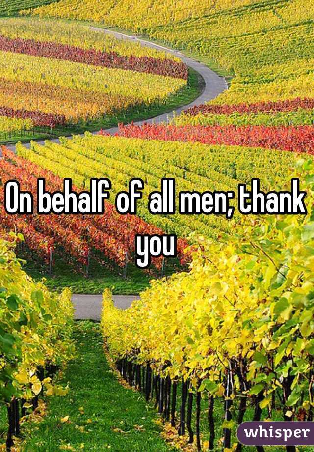 On behalf of all men; thank you