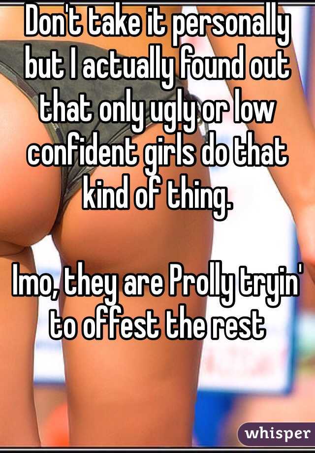 Don't take it personally but I actually found out that only ugly or low confident girls do that kind of thing.

Imo, they are Prolly tryin' to offest the rest