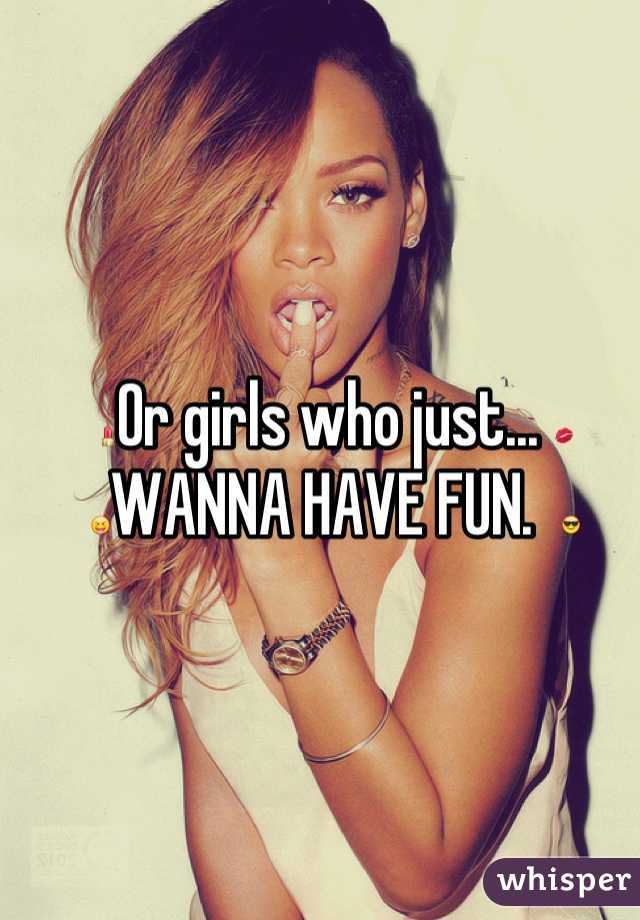 💄Or girls who just... 💋
😝WANNA HAVE FUN.  😎