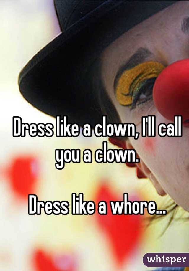 Dress like a clown, I'll call you a clown. 

Dress like a whore...