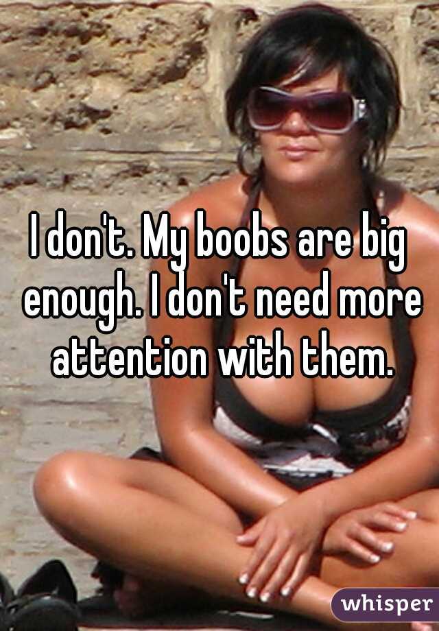 I don't. My boobs are big enough. I don't need more attention with them.