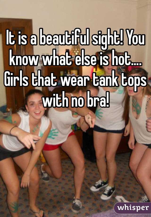 It is a beautiful sight! You know what else is hot.... Girls that wear tank tops with no bra! 