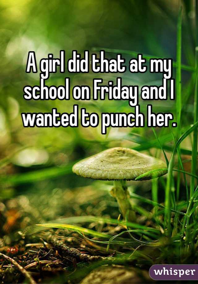 A girl did that at my school on Friday and I wanted to punch her. 