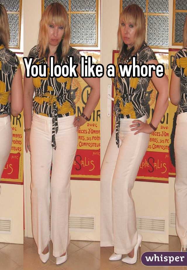 You look like a whore