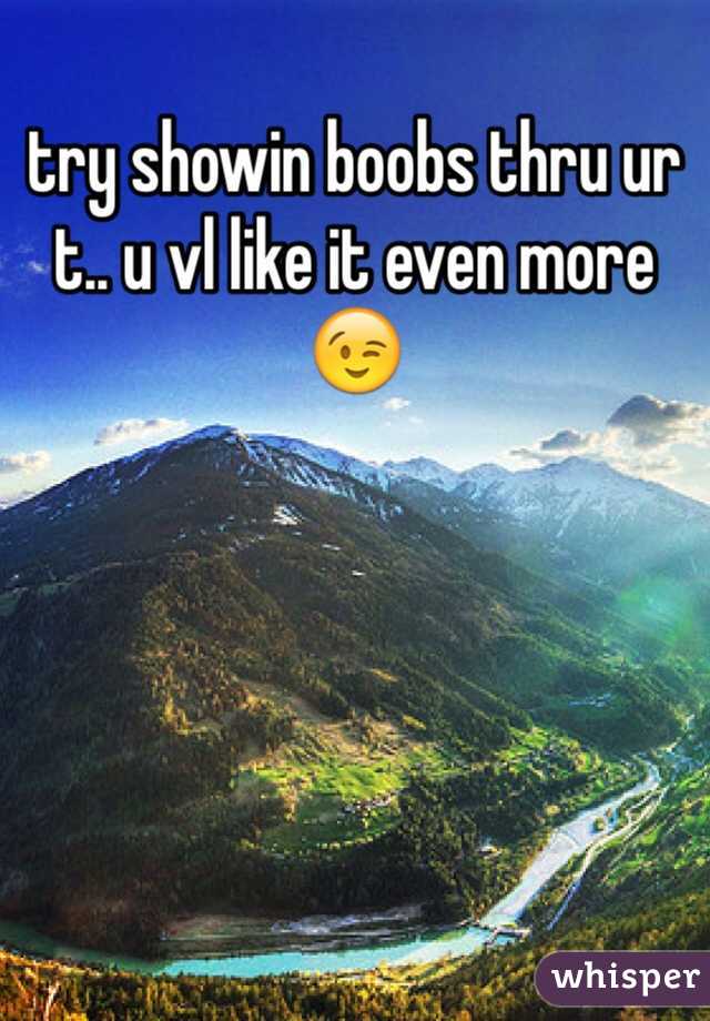 try showin boobs thru ur t.. u vl like it even more 😉