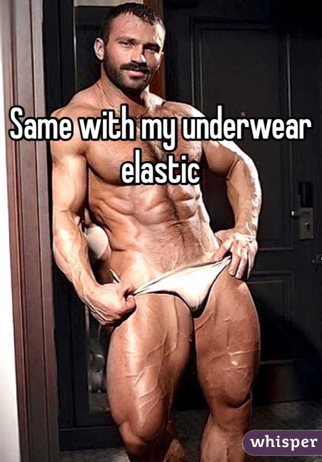 Same with my underwear elastic