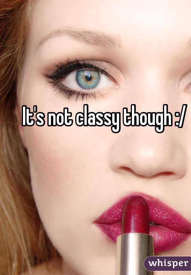 It's not classy though :/