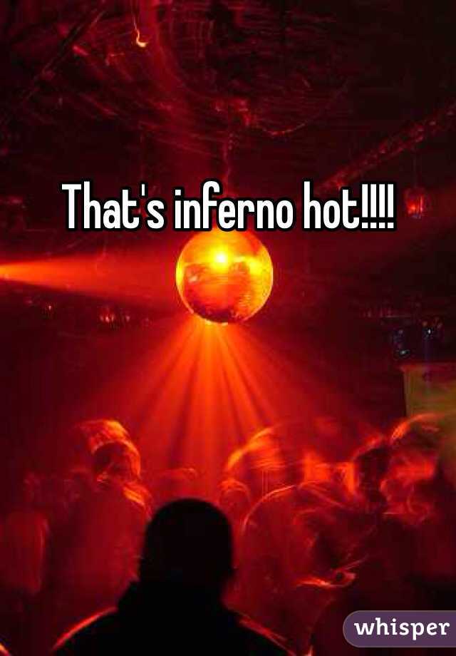 That's inferno hot!!!!