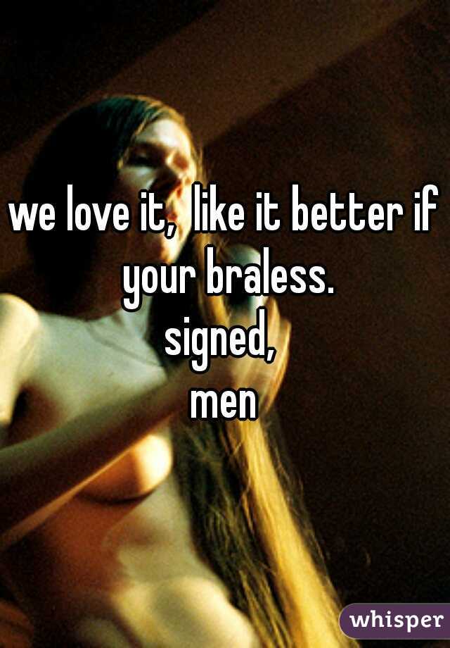 we love it,  like it better if your braless.

signed, 
men