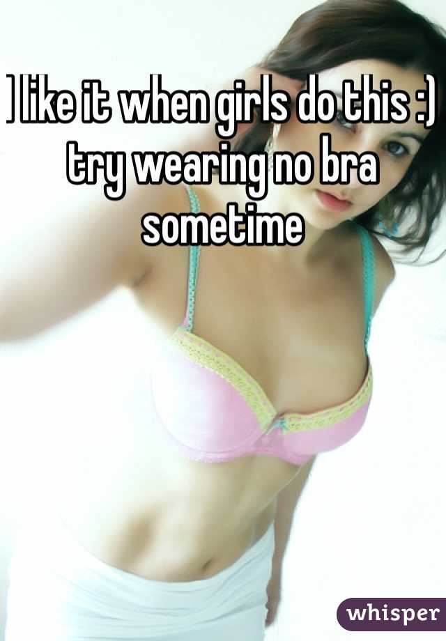 I like it when girls do this :) try wearing no bra sometime