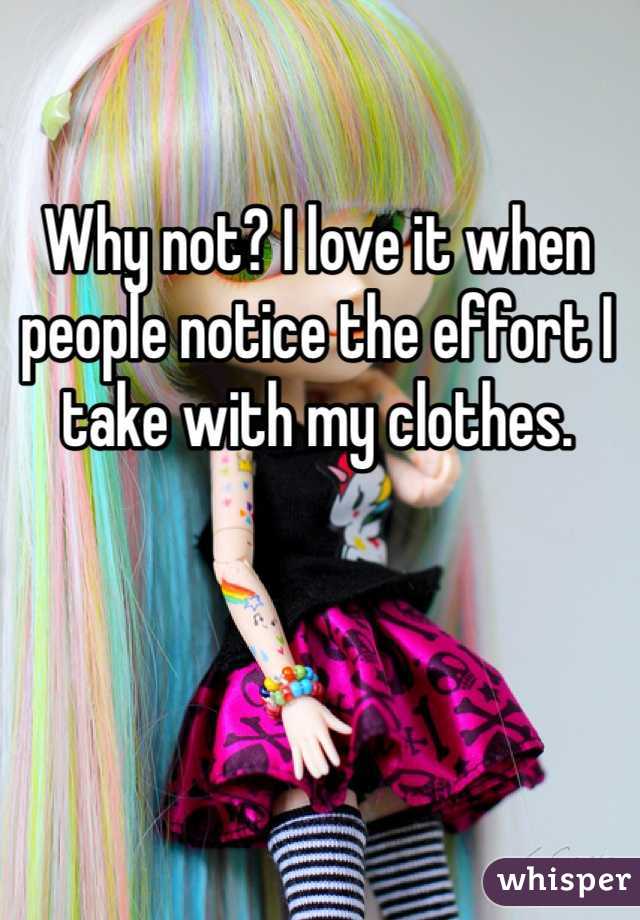 Why not? I love it when people notice the effort I take with my clothes. 