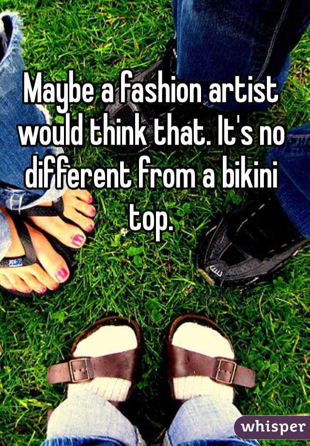 Maybe a fashion artist would think that. It's no different from a bikini top. 