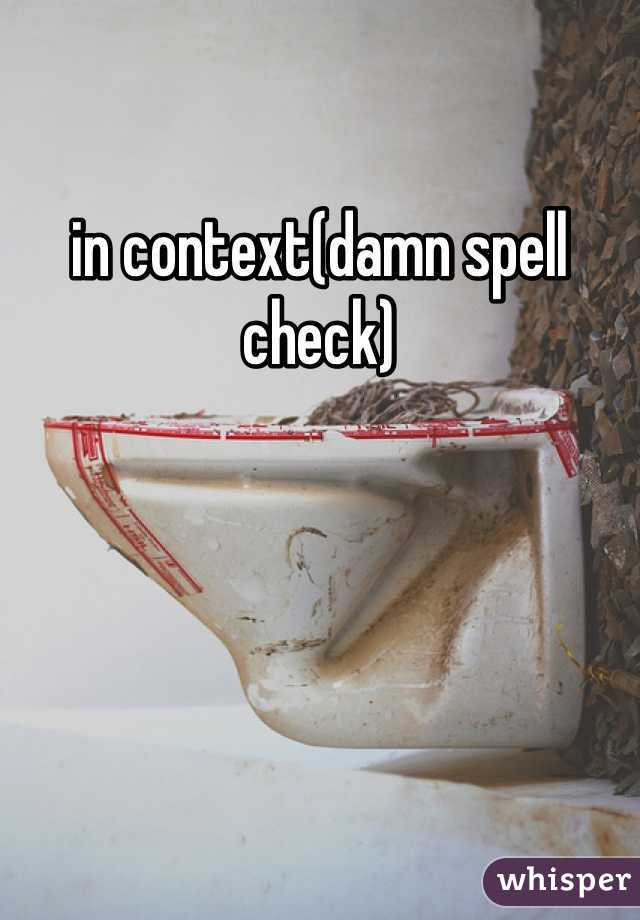 in context(damn spell check)